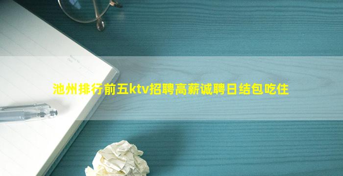 池州排行前五ktv招聘高薪诚聘日结包吃住